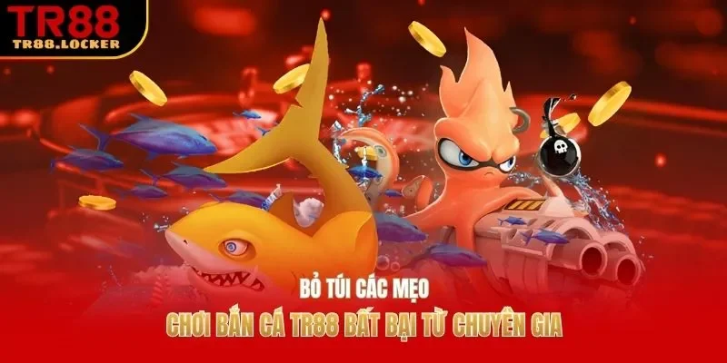 Bỏ túi các mẹo chơi bắn cá TR88 bất bại từ chuyên gia