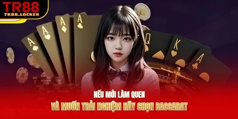 Nếu mới làm quen và muốn trải nghiệm hãy chọn baccarat