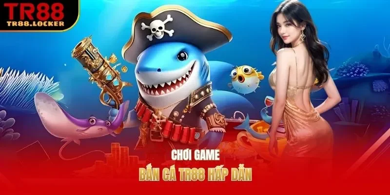 Chơi game bắn cá TR88 hấp dẫn